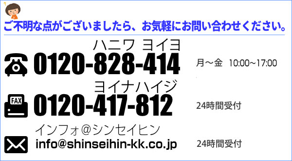 Ϥڤˤ䤤碌 0120-828-414 Fax 0120-417-812 ᡼ toiawase1@shinseihin-kk.co.jp